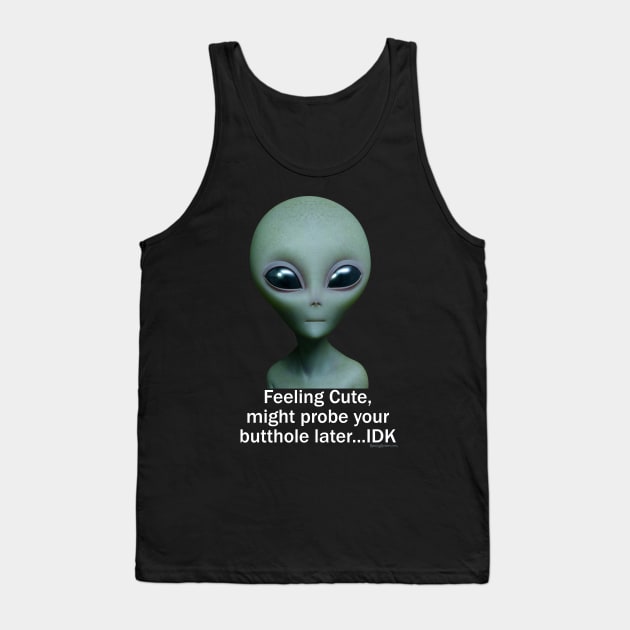 Feeling Cute, might probe your butthole...IDK Tank Top by RainingSpiders